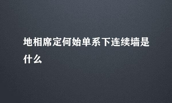 地相席定何始单系下连续墙是什么