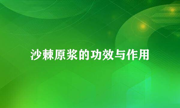 沙棘原浆的功效与作用