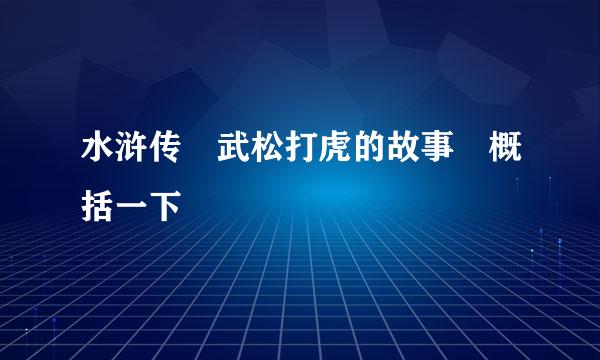 水浒传 武松打虎的故事 概括一下