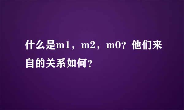 什么是m1，m2，m0？他们来自的关系如何？