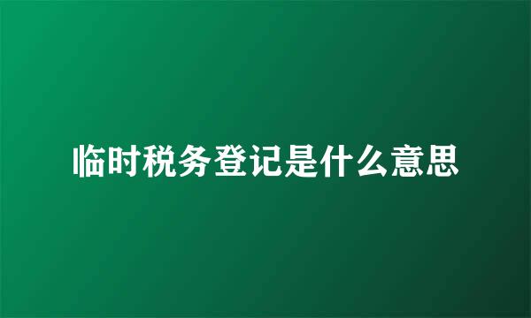 临时税务登记是什么意思