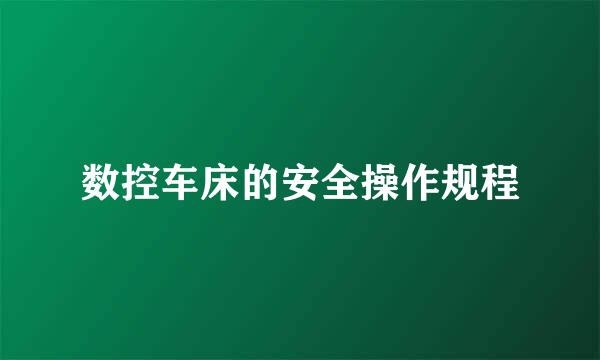 数控车床的安全操作规程