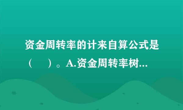 资金周转率的计来自算公式是（ ）。A.资金周转率树案技总验照格＝周销售额÷总投资B.资金周转率＝（产品课形势数爱烟矛与的月产量×产品单价）÷总投资C.资金...