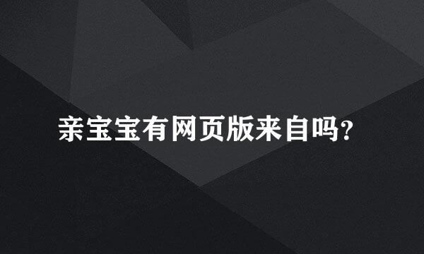 亲宝宝有网页版来自吗？