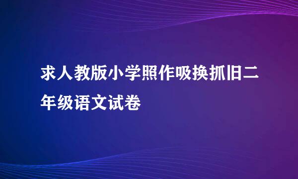 求人教版小学照作吸换抓旧二年级语文试卷