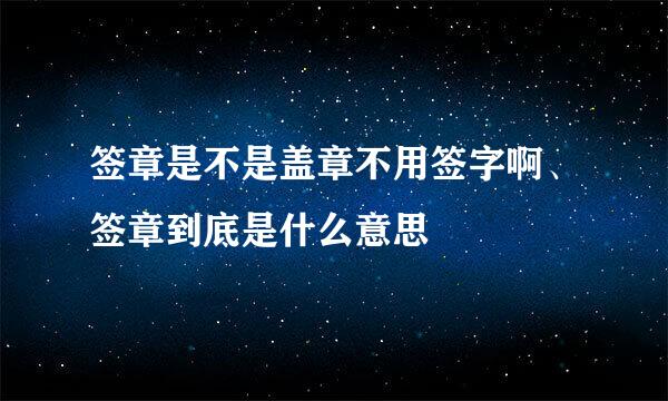 签章是不是盖章不用签字啊、签章到底是什么意思