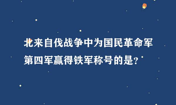 北来自伐战争中为国民革命军第四军赢得铁军称号的是？