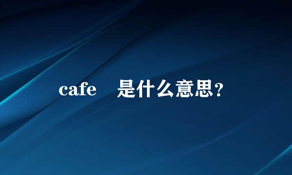 cafe 是什么意思？