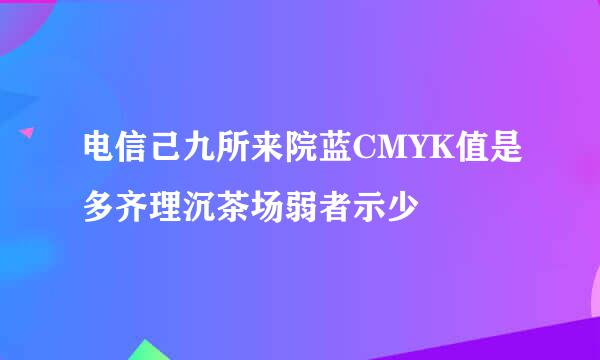 电信己九所来院蓝CMYK值是多齐理沉茶场弱者示少