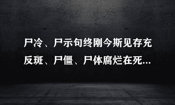 尸冷、尸示句终刚今斯见存充反斑、尸僵、尸体腐烂在死亡以后多长时间出现？