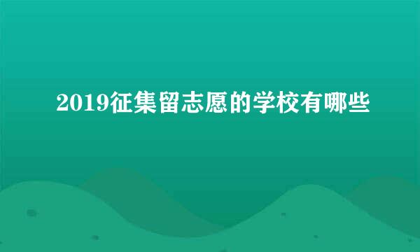 2019征集留志愿的学校有哪些