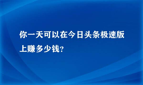 你一天可以在今日头条极速版上赚多少钱？