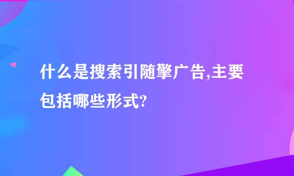 什么是搜索引随擎广告,主要包括哪些形式?