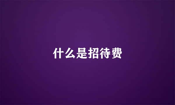 什么是招待费