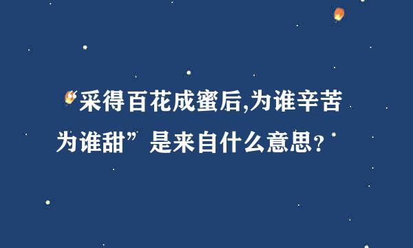 “采得百花成蜜后,为谁辛苦为谁甜”是来自什么意思？