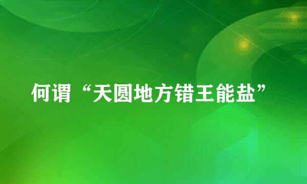 何谓“天圆地方错王能盐”