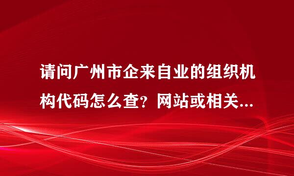 请问广州市企来自业的组织机构代码怎么查？网站或相关部门的电话是什么？