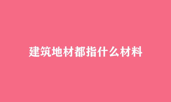 建筑地材都指什么材料