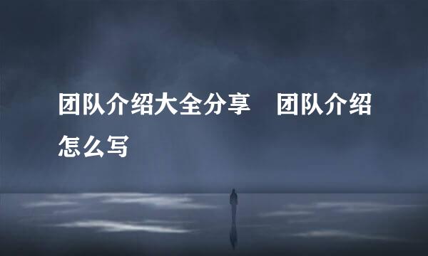 团队介绍大全分享 团队介绍怎么写