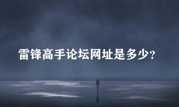 雷锋高手论坛网址是多少？