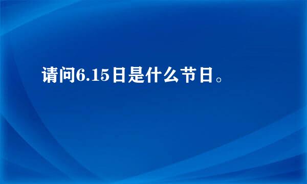 请问6.15日是什么节日。