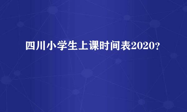 四川小学生上课时间表2020？