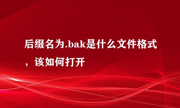 后缀名为.bak是什么文件格式，该如何打开