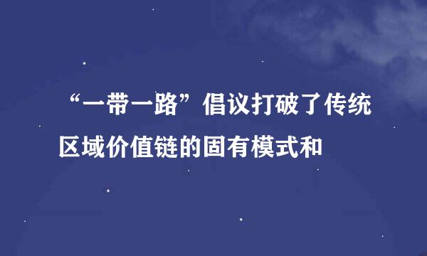 “一带一路”倡议打破了传统区域价值链的固有模式和