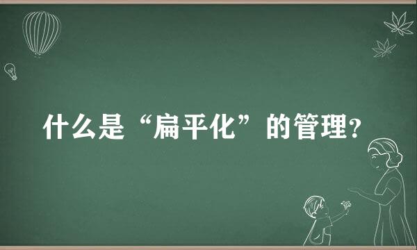 什么是“扁平化”的管理？