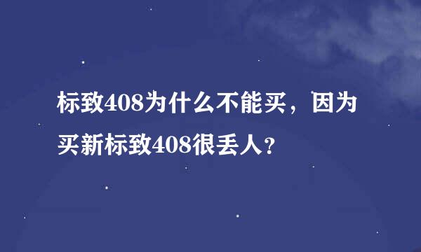 标致408为什么不能买，因为买新标致408很丢人？