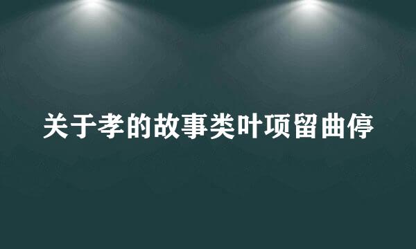 关于孝的故事类叶项留曲停