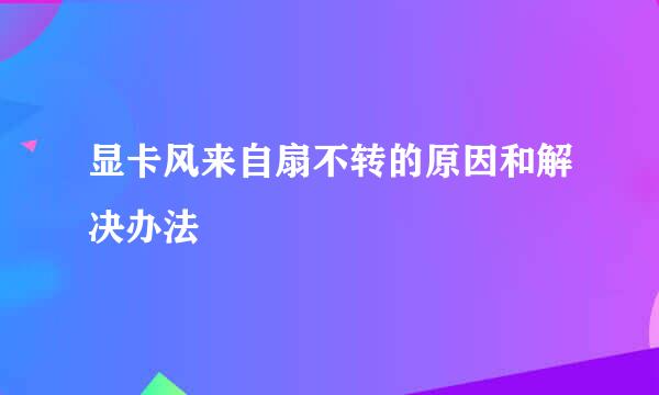 显卡风来自扇不转的原因和解决办法