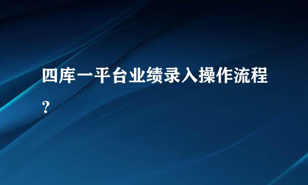 四库一平台业绩录入操作流程？