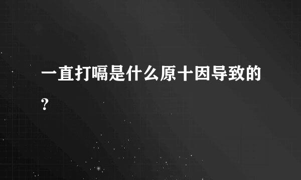 一直打嗝是什么原十因导致的？