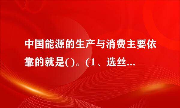 中国能源的生产与消费主要依靠的就是()。(1、选丝画径节既济语愿0分)