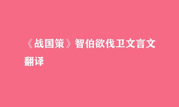 《战国策》智伯欲伐卫文言文翻译