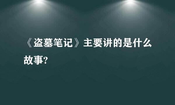 《盗墓笔记》主要讲的是什么故事?