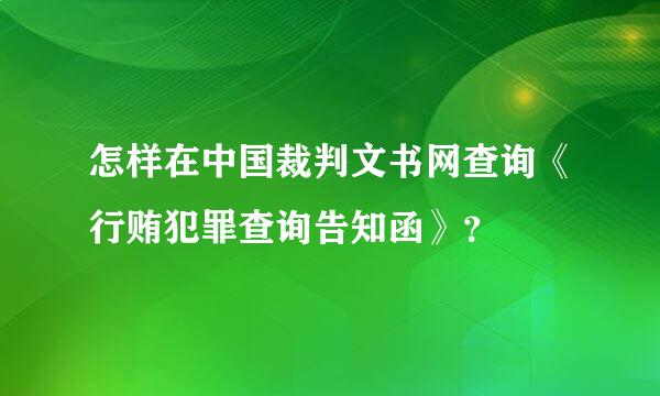 怎样在中国裁判文书网查询《行贿犯罪查询告知函》？