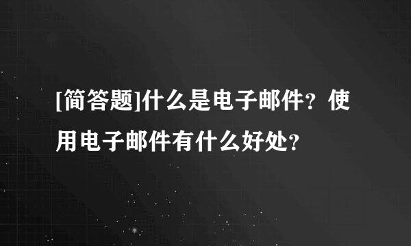 [简答题]什么是电子邮件？使用电子邮件有什么好处？