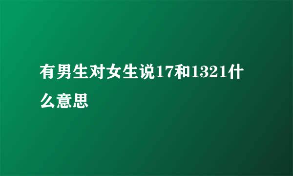 有男生对女生说17和1321什么意思