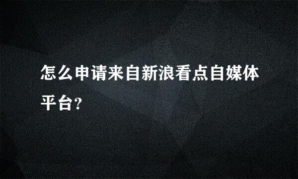 怎么申请来自新浪看点自媒体平台？