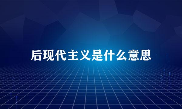 后现代主义是什么意思