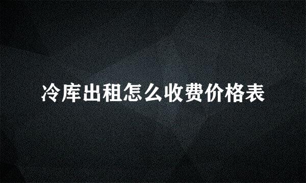 冷库出租怎么收费价格表