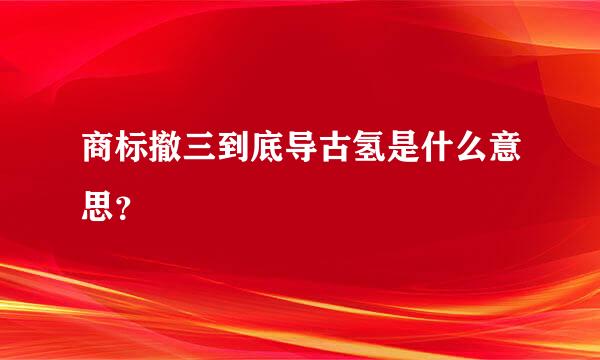 商标撤三到底导古氢是什么意思？