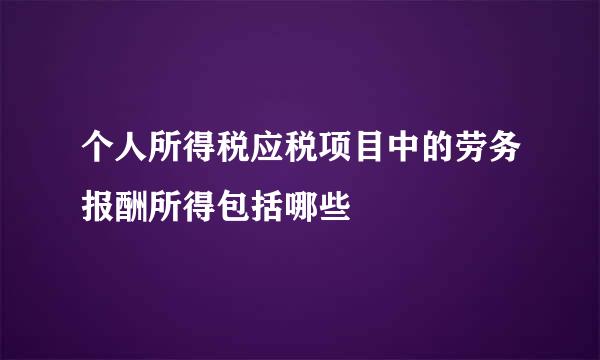 个人所得税应税项目中的劳务报酬所得包括哪些