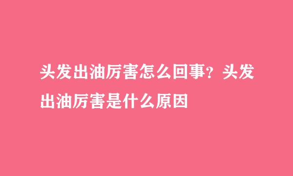 头发出油厉害怎么回事？头发出油厉害是什么原因