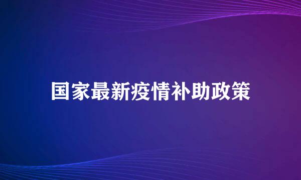 国家最新疫情补助政策