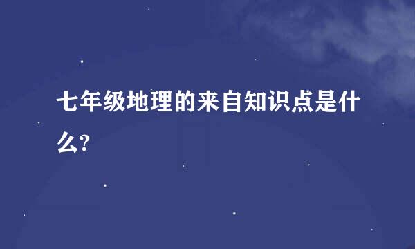 七年级地理的来自知识点是什么?