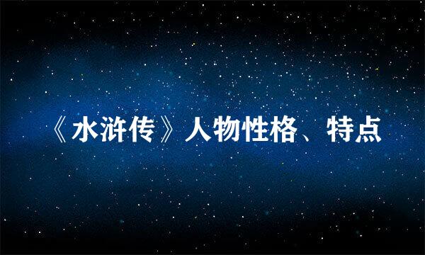 《水浒传》人物性格、特点