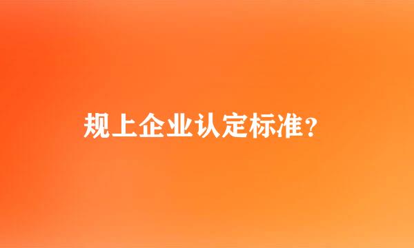 规上企业认定标准？